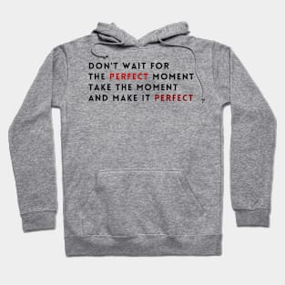 Don't wait for the perfect moment, take the moment and make it perfect Hoodie